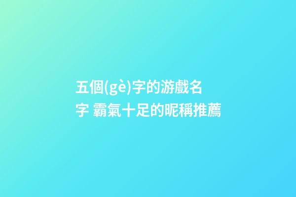 五個(gè)字的游戲名字 霸氣十足的昵稱推薦